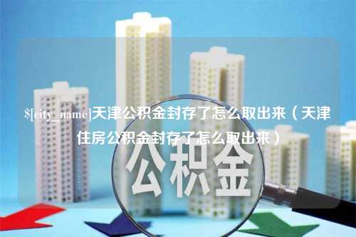 黄南天津公积金封存了怎么取出来（天津住房公积金封存了怎么取出来）