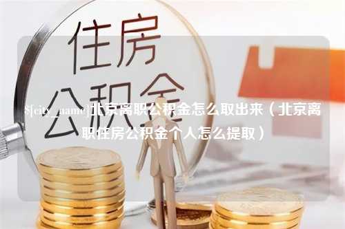 黄南北京离职公积金怎么取出来（北京离职住房公积金个人怎么提取）